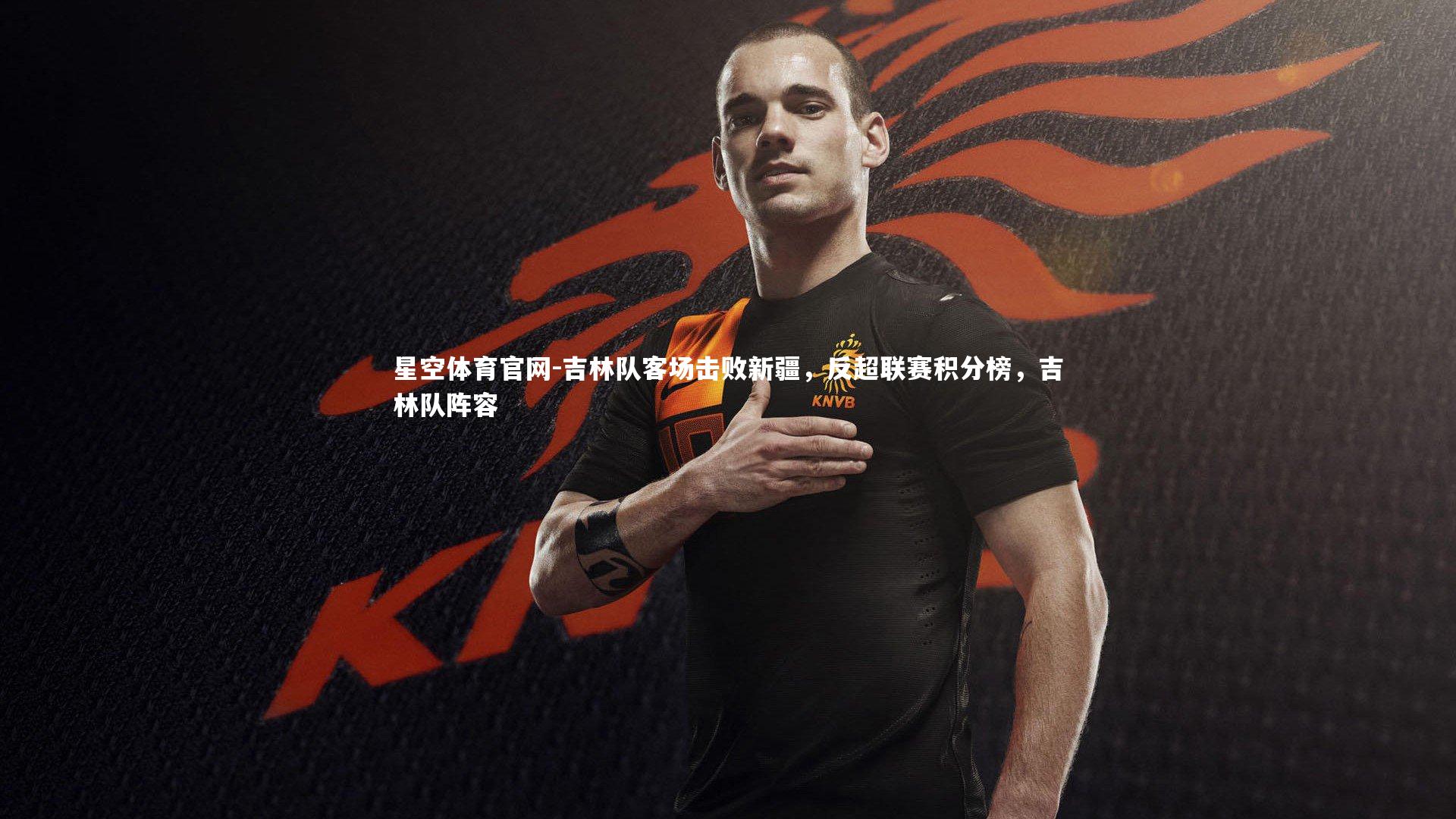 星空体育官网-吉林队客场击败新疆，反超联赛积分榜，吉林队阵容