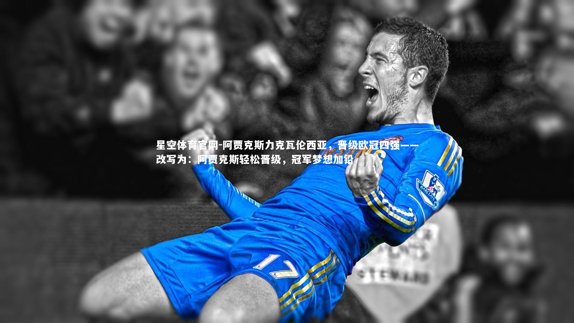 星空体育官网-阿贾克斯力克瓦伦西亚，晋级欧冠四强——改写为：阿贾克斯轻松晋级，冠军梦想加铅