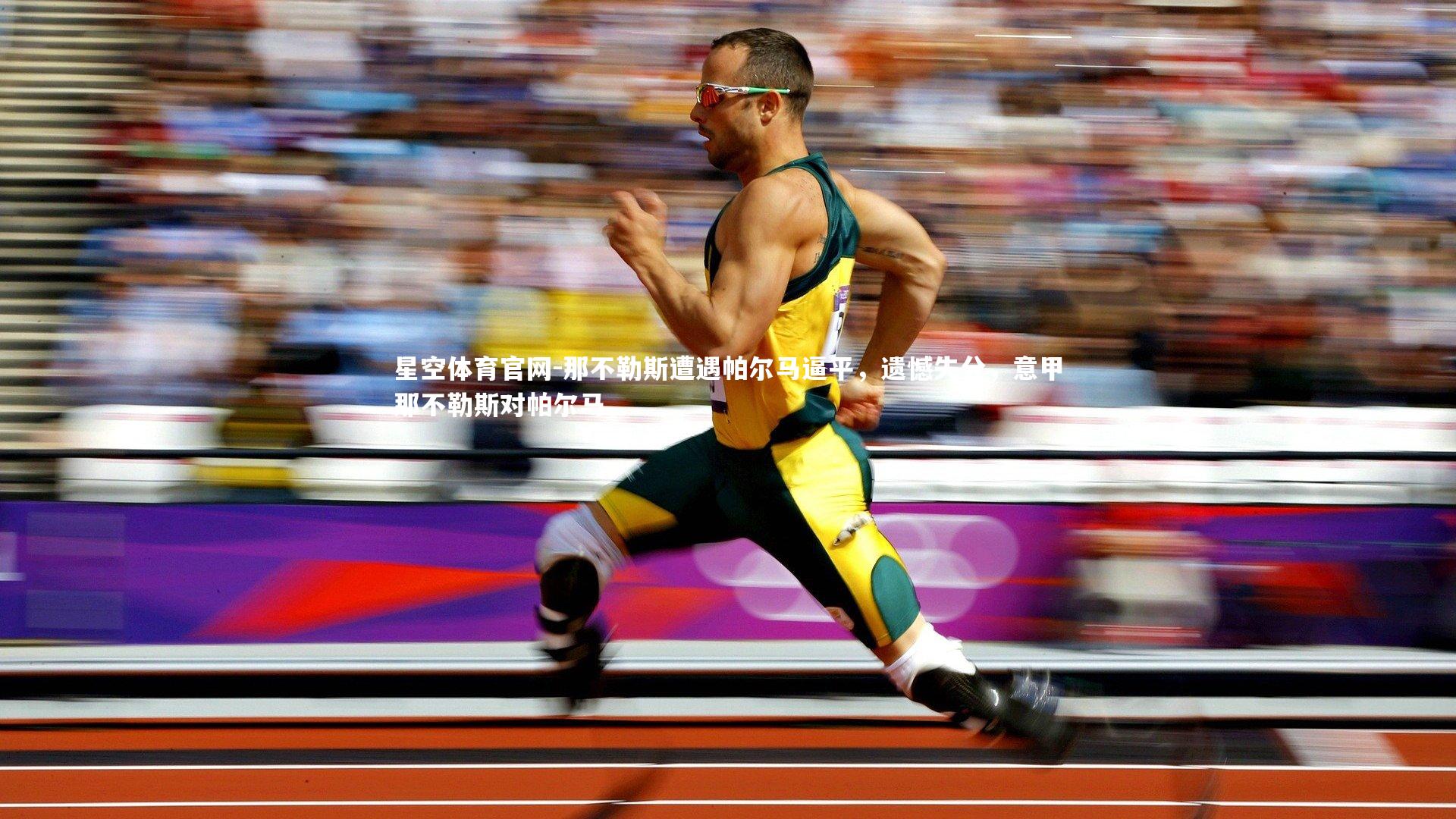 星空体育官网-那不勒斯遭遇帕尔马逼平，遗憾失分，意甲那不勒斯对帕尔马