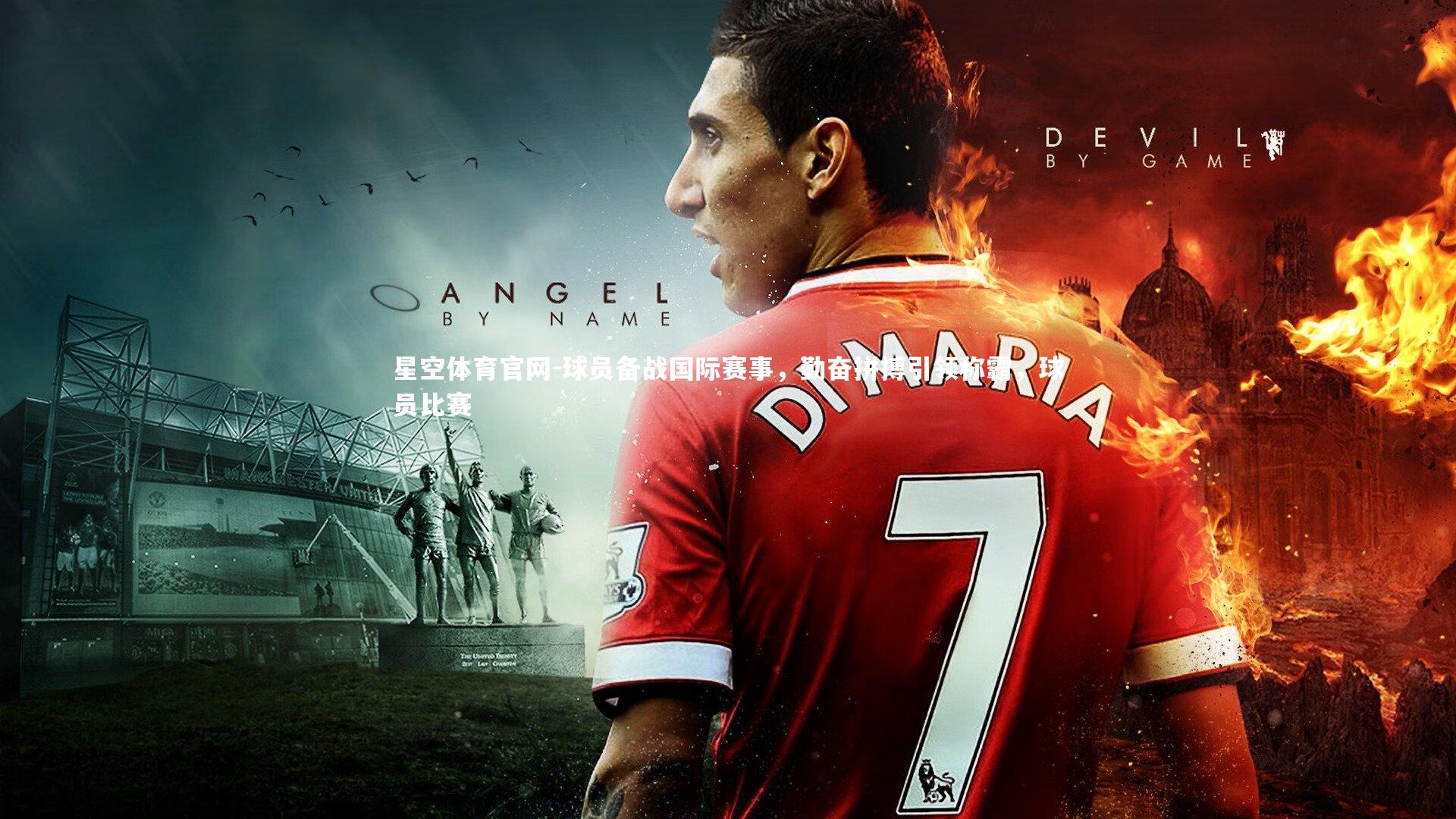 星空体育官网-球员备战国际赛事，勤奋拼搏引领称霸，球员比赛