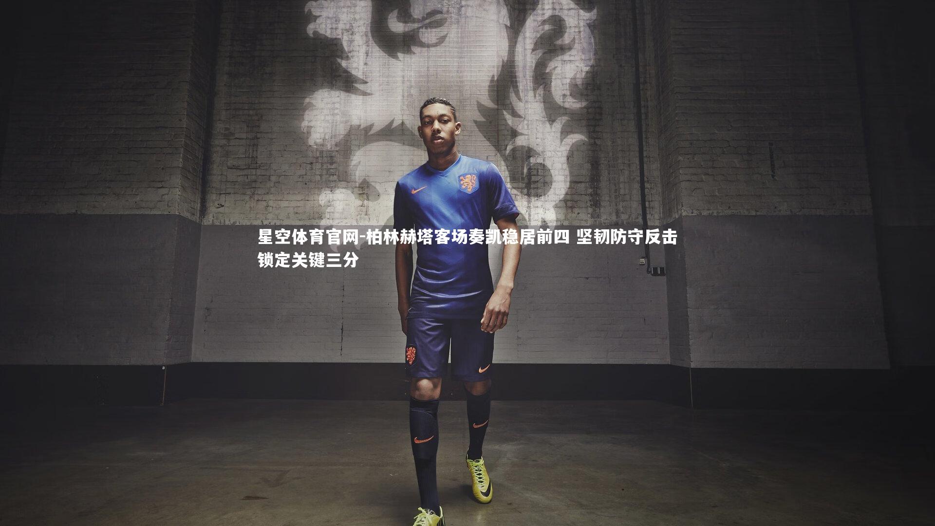 星空体育官网-柏林赫塔客场奏凯稳居前四 坚韧防守反击锁定关键三分