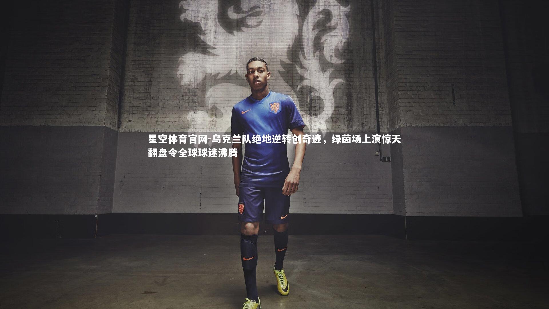 乌克兰队绝地逆转创奇迹，绿茵场上演惊天翻盘令全球球迷沸腾