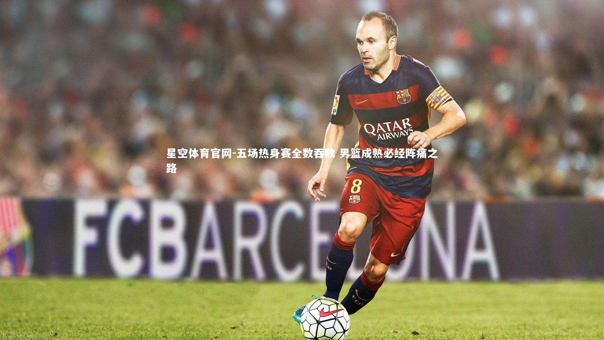 五场热身赛全数吞败 男篮成熟必经阵痛之路