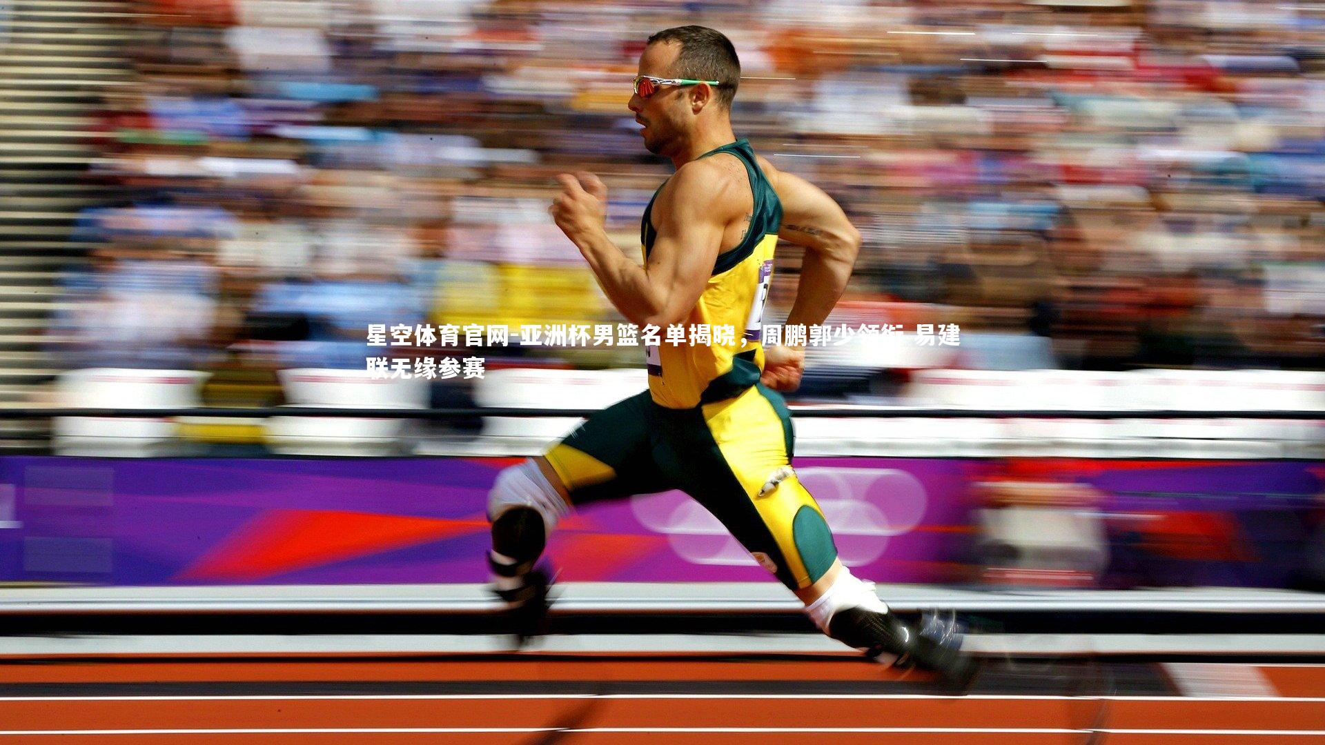 亚洲杯男篮名单揭晓，周鹏郭少领衔 易建联无缘参赛