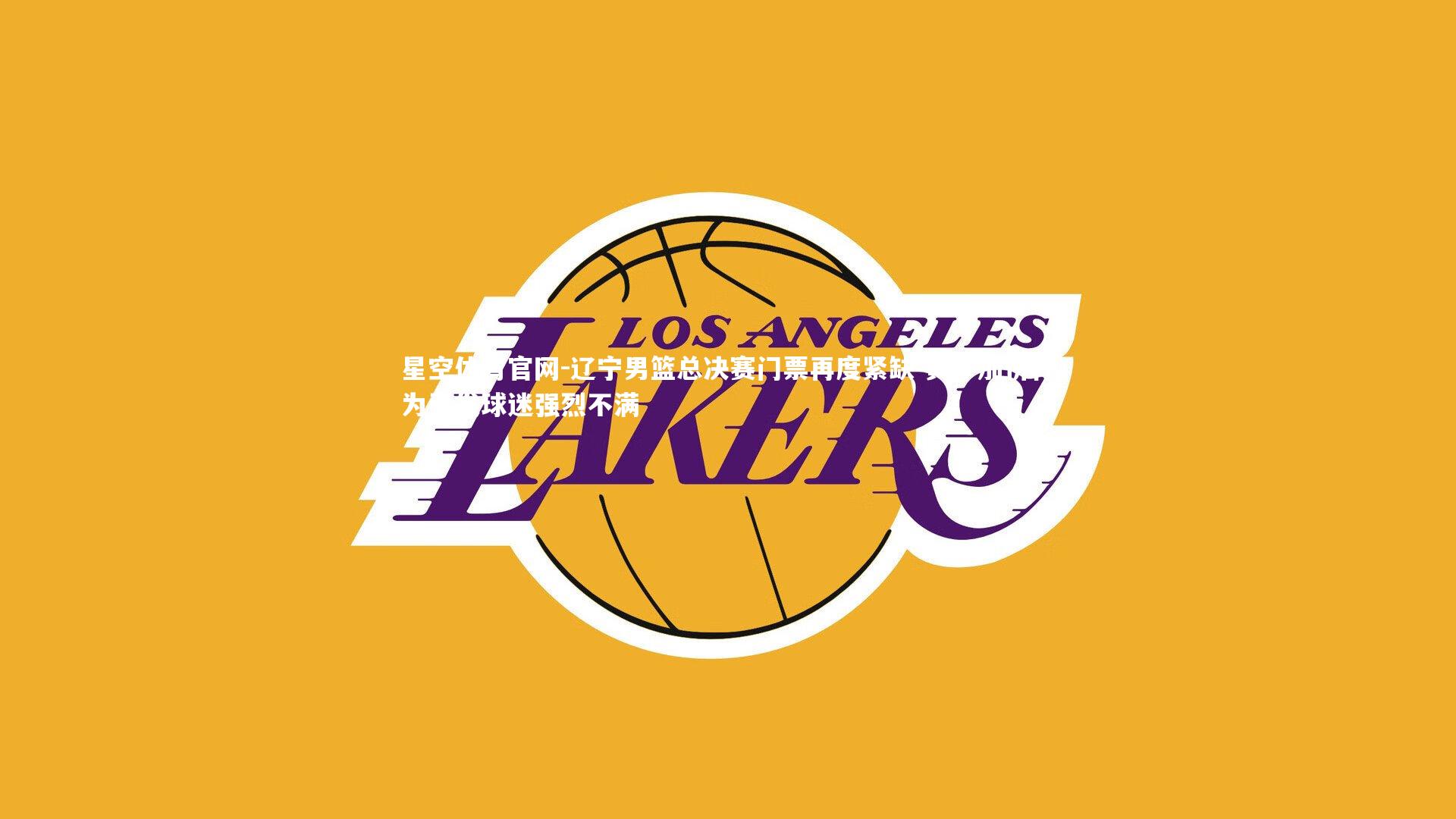 辽宁男篮总决赛门票再度紧缺 黄牛加价行为引发球迷强烈不满