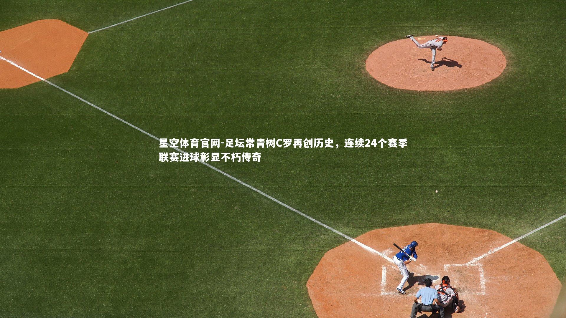 足坛常青树C罗再创历史，连续24个赛季联赛进球彰显不朽传奇