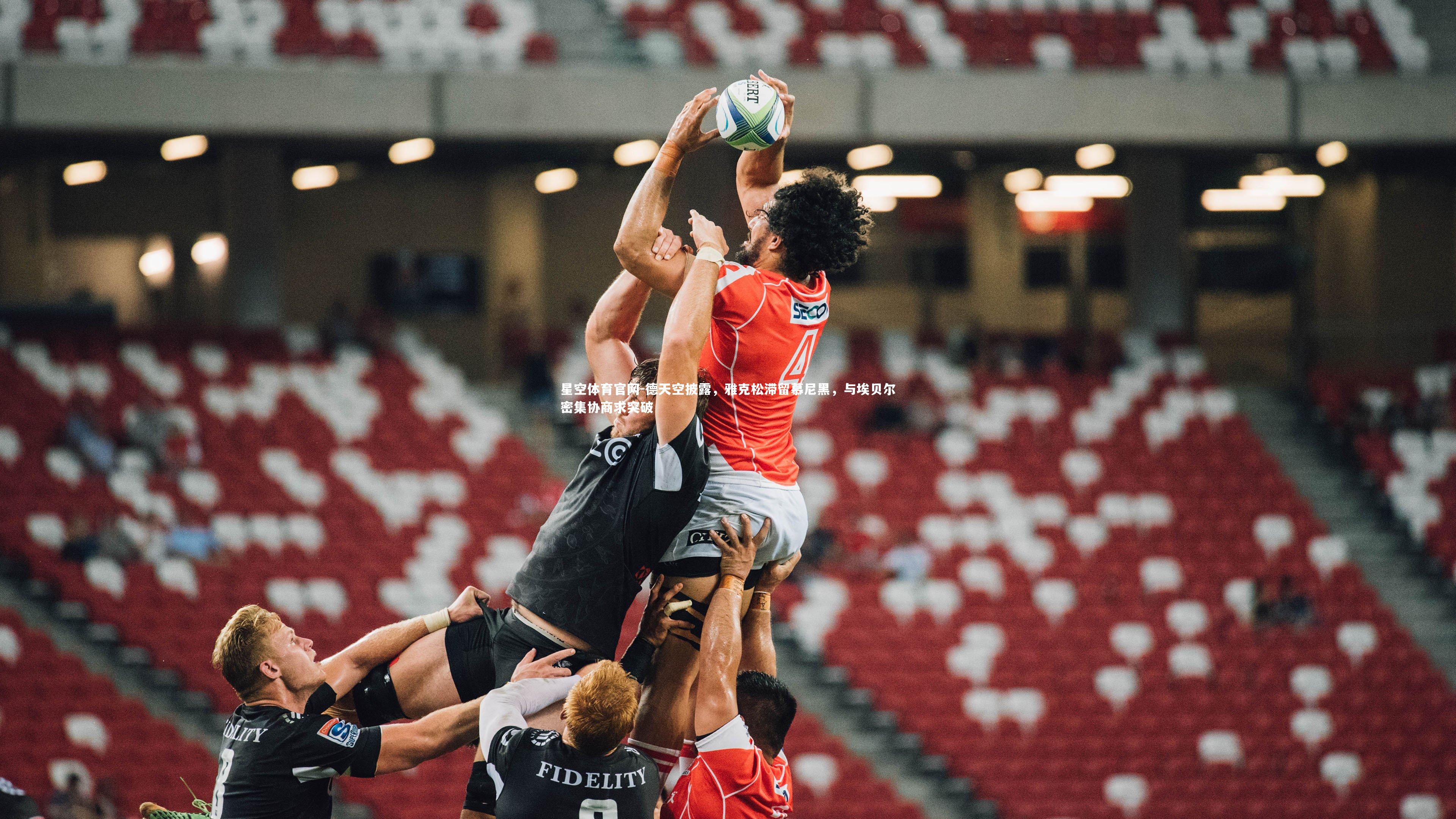 德天空披露,雅克松滞留慕尼黑,与埃贝尔密集协商求突破