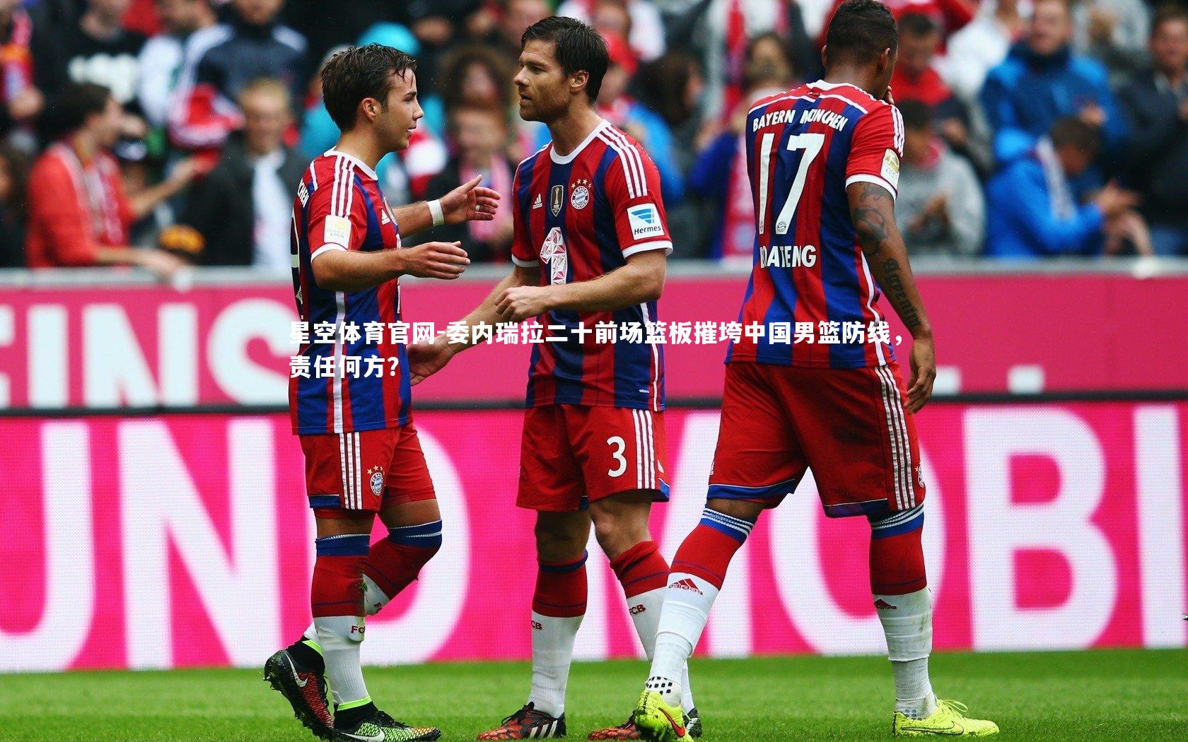 委内瑞拉二十前场篮板摧垮中国男篮防线，责任何方？