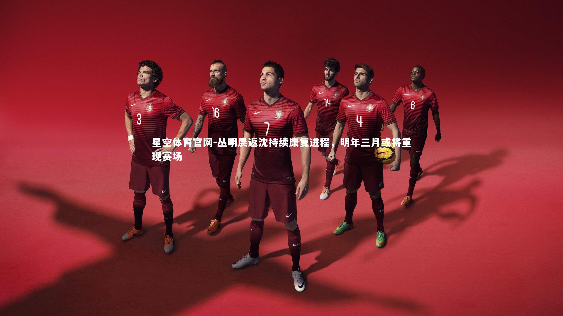 星空体育官网-丛明晨返沈持续康复进程，明年三月或将重现赛场