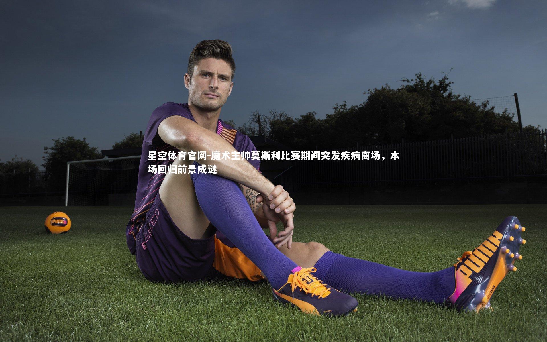 星空体育官网-魔术主帅莫斯利比赛期间突发疾病离场，本场回归前景成谜